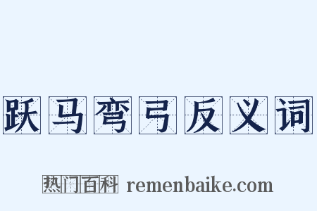 跃马弯弓反义词是什么意思的图片